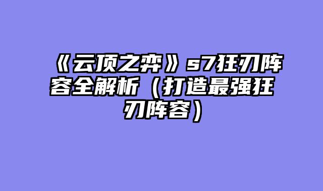 《云顶之弈》s7狂刃阵容全解析（打造最强狂刃阵容）