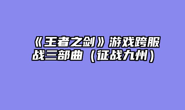 《王者之剑》游戏跨服战三部曲（征战九州）