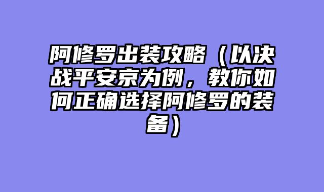 阿修罗出装攻略（以决战平安京为例，教你如何正确选择阿修罗的装备）