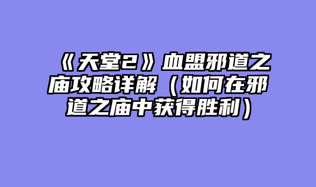 《天堂2》血盟邪道之庙攻略详解（如何在邪道之庙中获得胜利）