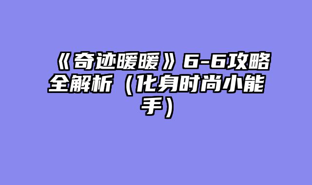 《奇迹暖暖》6-6攻略全解析（化身时尚小能手）