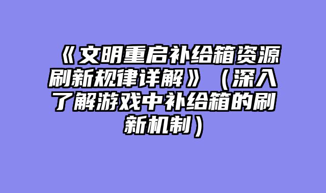 《文明重启补给箱资源刷新规律详解》（深入了解游戏中补给箱的刷新机制）