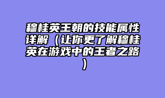 穆桂英王朝的技能属性详解(让你更了解穆桂英在游戏中的王者之路)