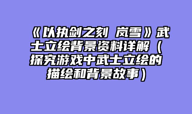 《以执剑之刻萩岚雪》武士立绘背景资料详解（探究游戏中武士立绘的描绘和背景故事）