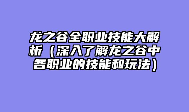 龙之谷全职业技能大解析（深入了解龙之谷中各职业的技能和玩法）