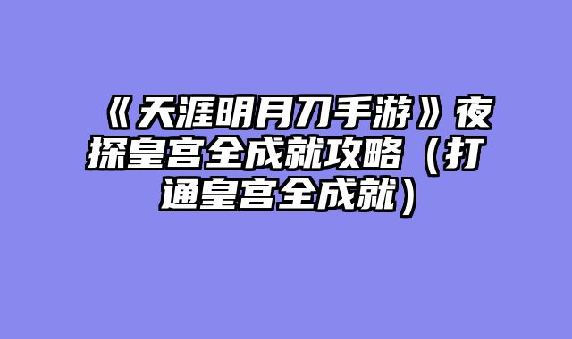 《天涯明月刀手游》夜探皇宫全成就攻略（打通皇宫全成就）