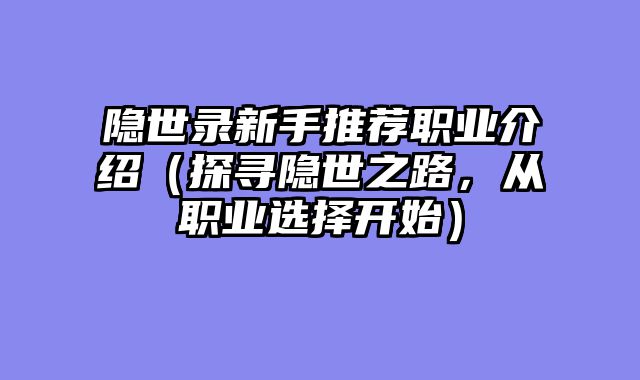 隐世录新手推荐职业介绍(探寻隐世之路,从职业选择开始)