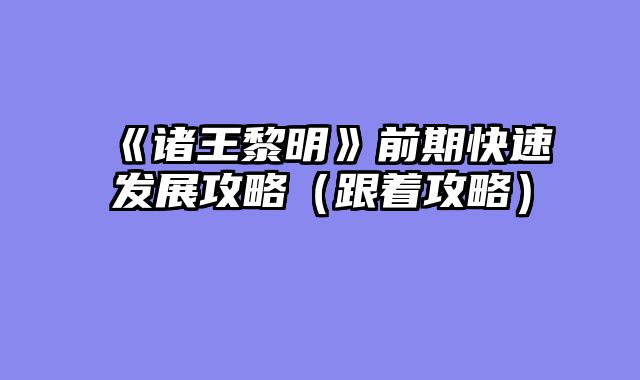 《诸王黎明》前期快速发展攻略（跟着攻略）