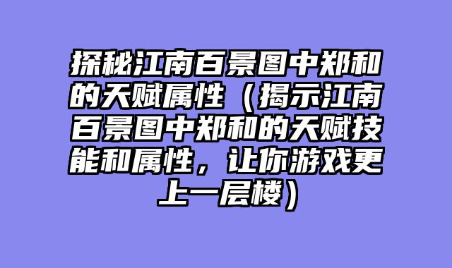 探秘江南百景图中郑和的天赋属性（揭示江南百景图中郑和的天赋技能和属性，让你游戏更上一层楼）