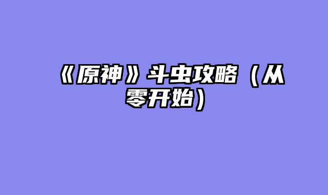 《原神》斗虫攻略（从零开始）