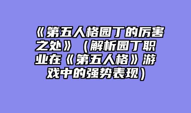 《第五人格园丁的厉害之处》（解析园丁职业在《第五人格》游戏中的强势表现）