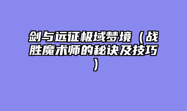 剑与远征极域梦境（战胜魔术师的秘诀及技巧）