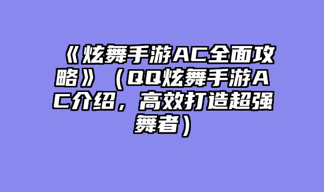 《炫舞手游AC全面攻略》（QQ炫舞手游AC介绍，高效打造超强舞者）