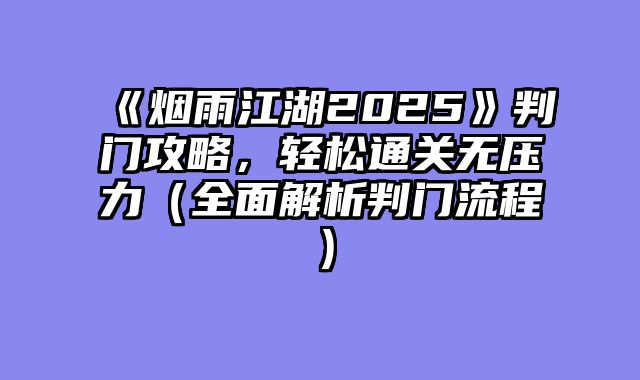 《烟雨江湖2025》判门攻略,轻松通关无压力(全面解析判门流程)