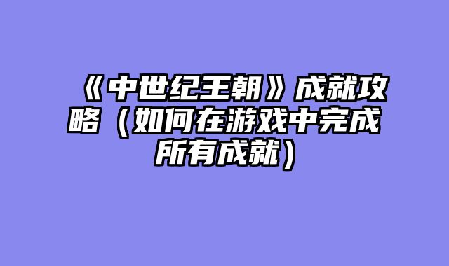 《中世纪王朝》成就攻略（如何在游戏中完成所有成就）