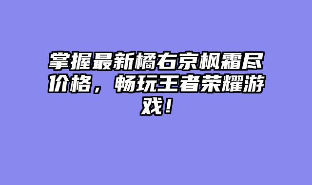 掌握最新橘右京枫霜尽价格,畅玩王者荣耀游戏!