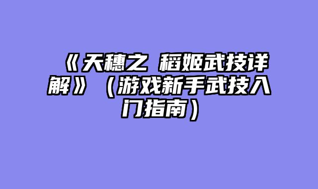 《天穗之咲稻姬武技详解》（游戏新手武技入门指南）