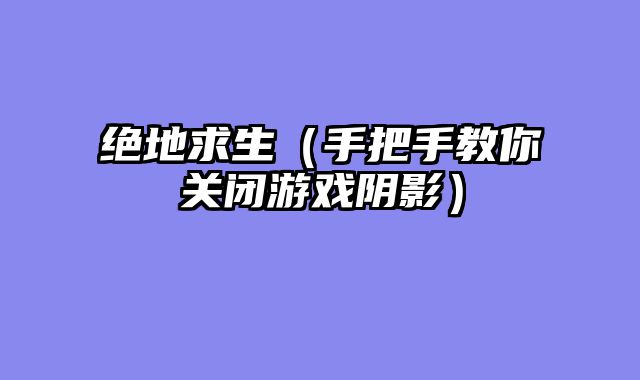 绝地求生（手把手教你关闭游戏阴影）