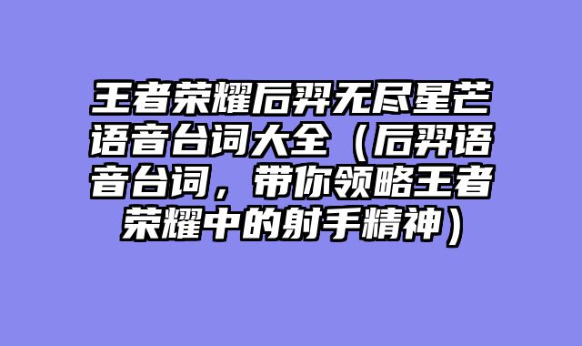 王者荣耀后羿无尽星芒语音台词大全(后羿语音台词,带你领略王者荣耀中的射手精神)