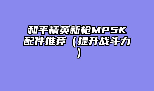 和平精英新枪MP5K配件推荐（提升战斗力）