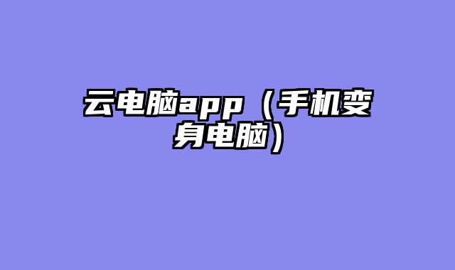 云电脑app（手机变身电脑）