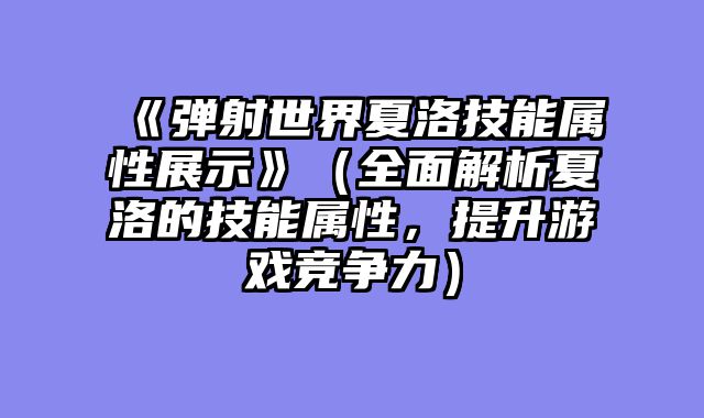 《弹射世界夏洛技能属性展示》（全面解析夏洛的技能属性，提升游戏竞争力）