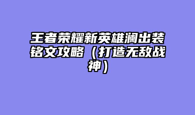 王者荣耀新英雄澜出装铭文攻略（打造无敌战神）