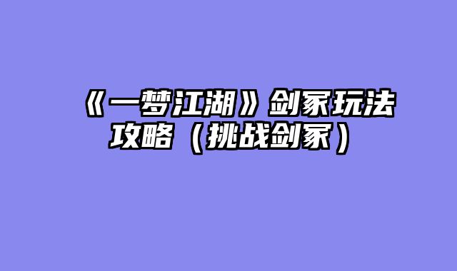 《一梦江湖》剑冢玩法攻略（挑战剑冢）