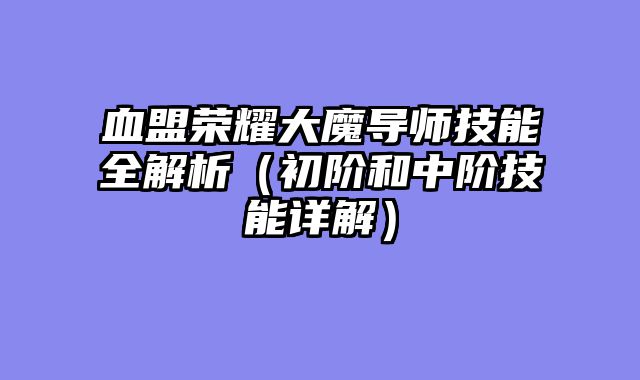 血盟荣耀大魔导师技能全解析（初阶和中阶技能详解）