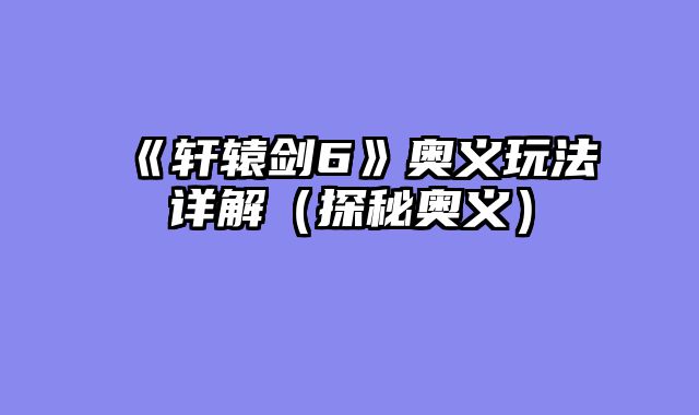 《轩辕剑6》奥义玩法详解（探秘奥义）
