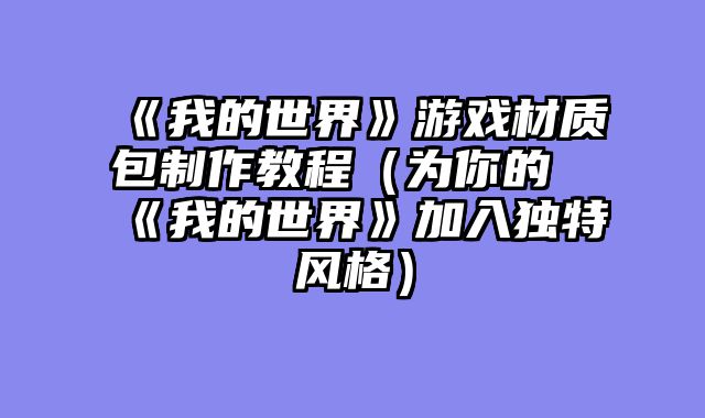 《我的世界》游戏材质包制作教程（为你的《我的世界》加入独特风格）