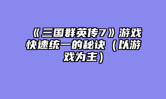 《三国群英传7》游戏快速统一的秘诀（以游戏为主）