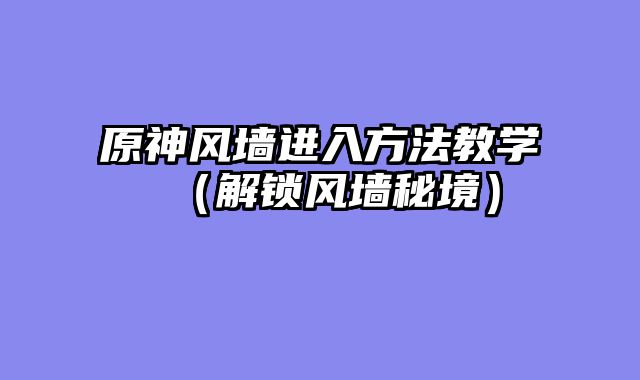 原神风墙进入方法教学（解锁风墙秘境）