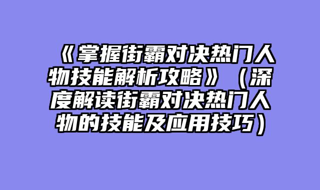 《掌握街霸对决热门人物技能解析攻略》（深度解读街霸对决热门人物的技能及应用技巧）