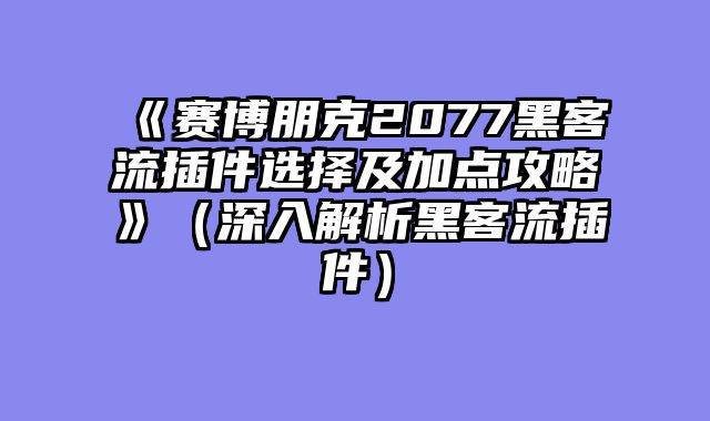 《赛博朋克2077黑客流插件选择及加点攻略》（深入解析黑客流插件）