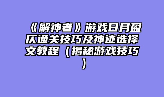 《解神者》游戏日月盈仄通关技巧及神迹选择文教程（揭秘游戏技巧）