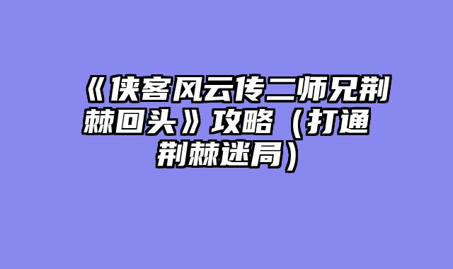 《侠客风云传二师兄荆棘回头》攻略（打通荆棘迷局）