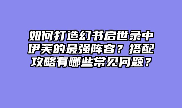 如何打造幻书启世录中伊芙的最强阵容？搭配攻略有哪些常见问题？