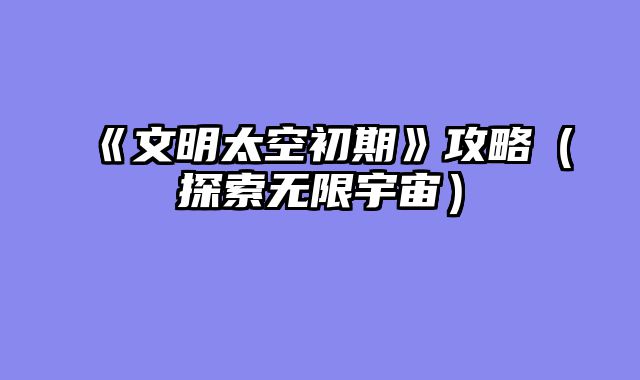 《文明太空初期》攻略（探索无限宇宙）