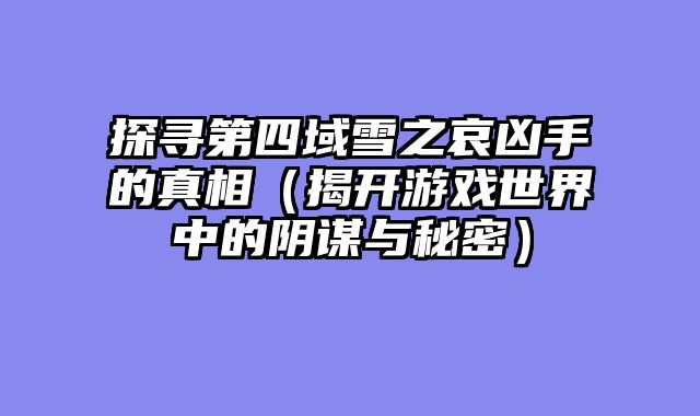 探寻第四域雪之哀凶手的真相（揭开游戏世界中的阴谋与秘密）