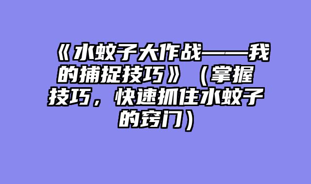 《水蚊子大作战——我的捕捉技巧》（掌握技巧，快速抓住水蚊子的窍门）