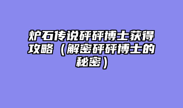 炉石传说砰砰博士获得攻略（解密砰砰博士的秘密）