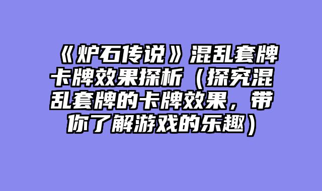 《炉石传说》混乱套牌卡牌效果探析（探究混乱套牌的卡牌效果，带你了解游戏的乐趣）