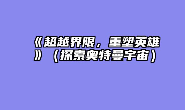 《超越界限，重塑英雄》（探索奥特曼宇宙）