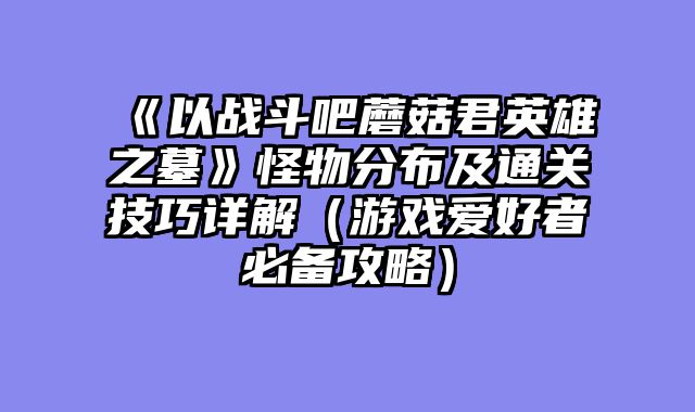 《以战斗吧蘑菇君英雄之墓》怪物分布及通关技巧详解（游戏爱好者必备攻略）