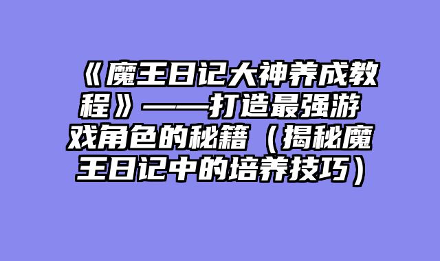 《魔王日记大神养成教程》——打造最强游戏角色的秘籍（揭秘魔王日记中的培养技巧）