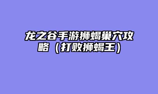 龙之谷手游狮蝎巢穴攻略(打败狮蝎王)