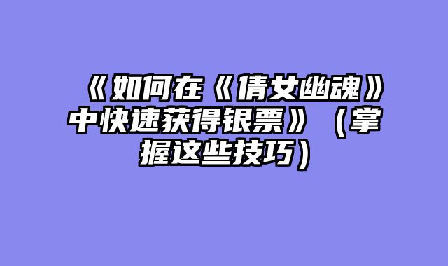 《如何在《倩女幽魂》中快速获得银票》（掌握这些技巧）