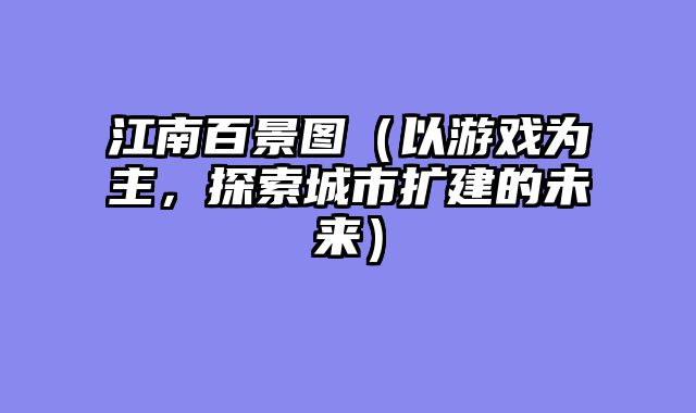 江南百景图（以游戏为主，探索城市扩建的未来）