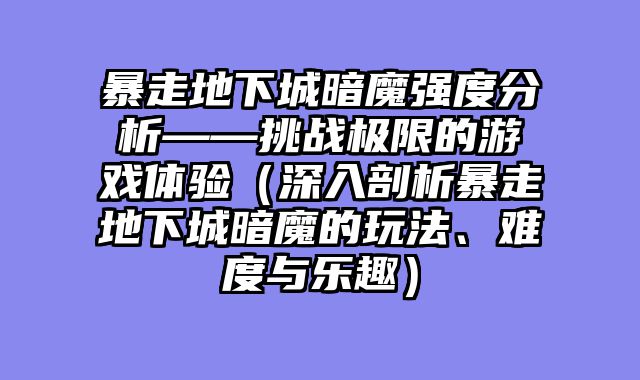 暴走地下城暗魔强度分析——挑战极限的游戏体验（深入剖析暴走地下城暗魔的玩法、难度与乐趣）